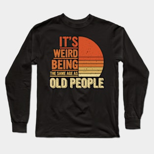 Hilarious It'S Weird Being The Same Age As Old People Humor Long Sleeve T-Shirt